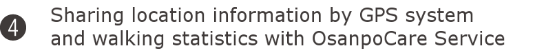 Sharing location information by GPS system and walking statistics with OsanpoCare Service