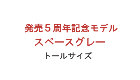 発売5周年記念モデル スペースグレー トールサイズ